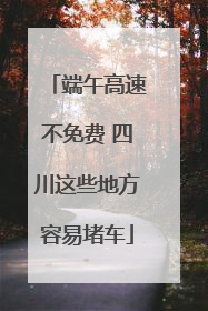 端午高速不免费 四川这些地方容易堵车