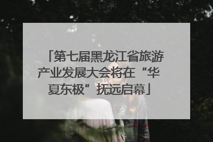 第七届黑龙江省旅游产业发展大会将在“华夏东极”抚远启幕