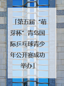 第五届“萌芽杯”青岛国际乒乓球青少年公开赛成功举办