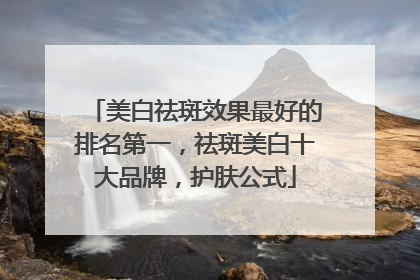 美白祛斑效果最好的排名第一，祛斑美白十大品牌，护肤公式
