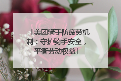 美团骑手防疲劳机制：守护骑手安全，平衡劳动权益