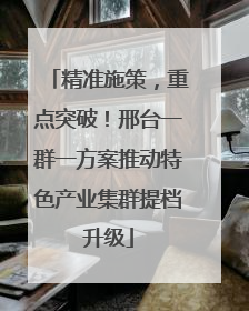 精准施策，重点突破！邢台一群一方案推动特色产业集群提档升级