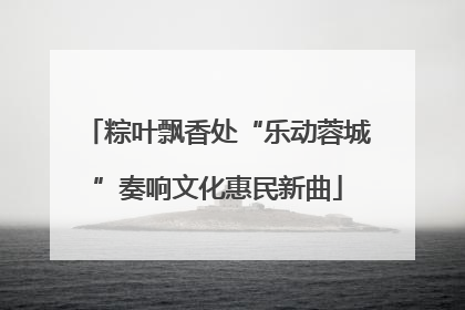粽叶飘香处“乐动蓉城”奏响文化惠民新曲