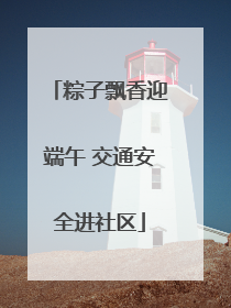 粽子飘香迎端午 交通安全进社区