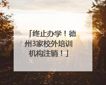 终止办学！德州3家校外培训机构注销！