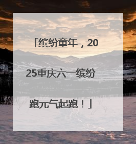 缤纷童年，2025重庆六一缤纷跑元气起跑！