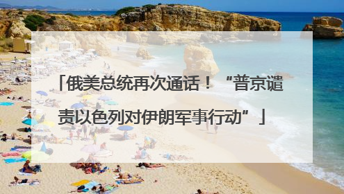 俄美总统再次通话！“普京谴责以色列对伊朗军事行动”