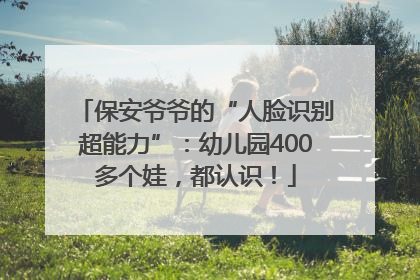 保安爷爷的“人脸识别超能力”：幼儿园400多个娃，都认识！