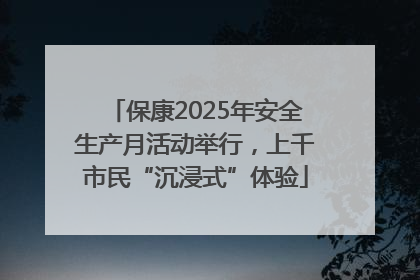 保康2025年安全生产月活动举行，上千市民“沉浸式”体验