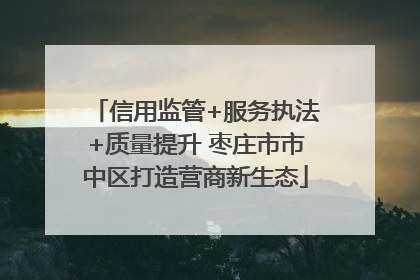 信用监管+服务执法+质量提升 枣庄市市中区打造营商新生态