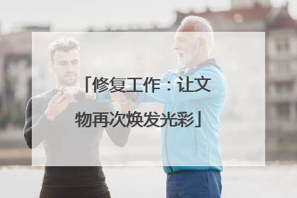 修复工作：让文物再次焕发光彩