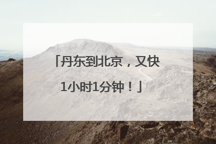 丹东到北京，又快1小时1分钟！