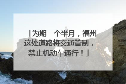 为期一个半月，福州这处道路将交通管制，禁止机动车通行！