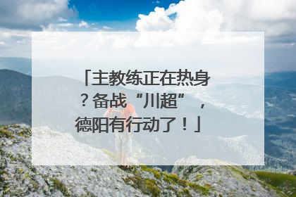 主教练正在热身？备战“川超”，德阳有行动了！