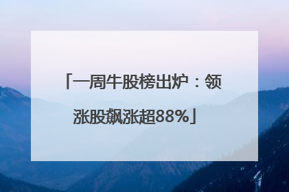 一周牛股榜出炉：领涨股飙涨超88%