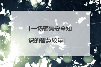 一场聚焦安全知识的智慧较量