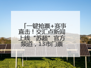 一键抢票+赛事直击！交汇点新闻上线“苏超”官方频道，13市门票、赛事尽在掌握