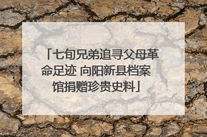 七旬兄弟追寻父母革命足迹 向阳新县档案馆捐赠珍贵史料