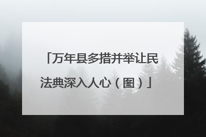 万年县多措并举让民法典深入人心（图）