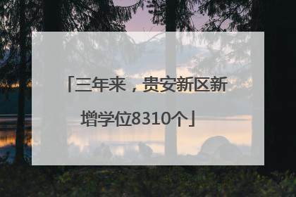 三年来，贵安新区新增学位8310个