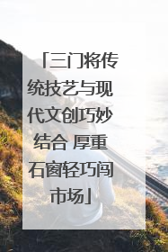 三门将传统技艺与现代文创巧妙结合 厚重石窗轻巧闯市场