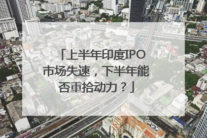 上半年印度IPO市场失速，下半年能否重拾动力？