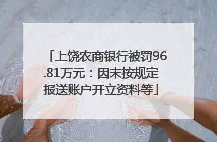 上饶农商银行被罚96.81万元：因未按规定报送账户开立资料等