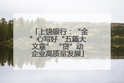 上饶银行：“金”心写好“五篇大文章” “贷”动企业高质量发展