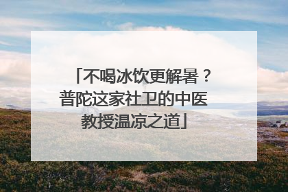 不喝冰饮更解暑？普陀这家社卫的中医教授温凉之道