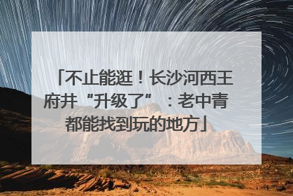 不止能逛！长沙河西王府井“升级了”：老中青都能找到玩的地方