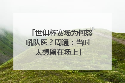世俱杯赛场为何怒吼队医？周通：当时太想留在场上