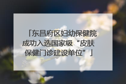 东昌府区妇幼保健院成功入选国家级“皮肤保健门诊建设单位”