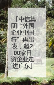 中信集团“外国企业中国行”再出发，超200家日资企业走进广东