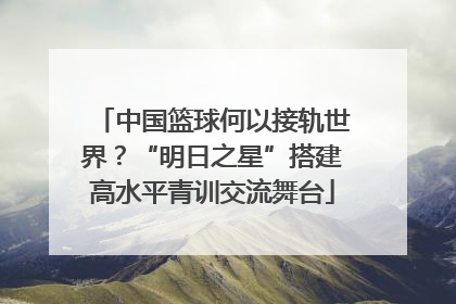 中国篮球何以接轨世界？“明日之星”搭建高水平青训交流舞台