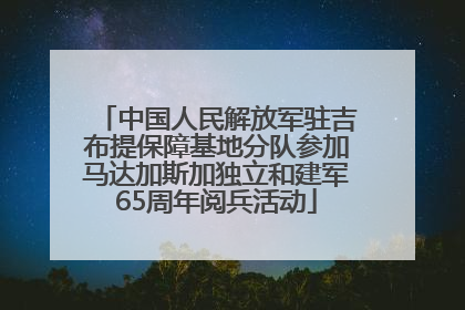 中国人民解放军驻吉布提保障基地分队参加马达加斯加独立和建军65周年阅兵活动