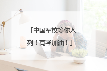 中国军校等你入列！高考加油！