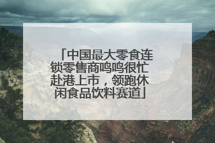 中国最大零食连锁零售商鸣鸣很忙赴港上市，领跑休闲食品饮料赛道