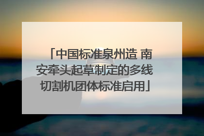 中国标准泉州造 南安牵头起草制定的多线切割机团体标准启用