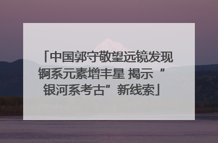 中国郭守敬望远镜发现锕系元素增丰星 揭示“银河系考古”新线索