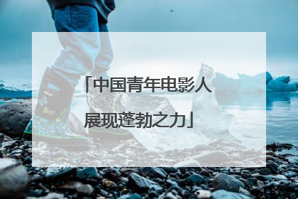 中国青年电影人展现蓬勃之力