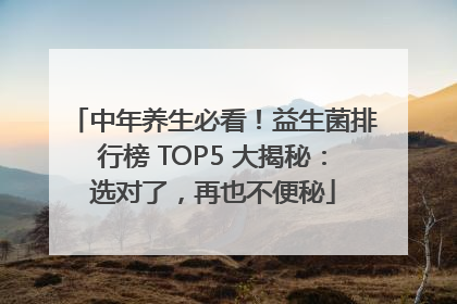 中年养生必看！益生菌排行榜 TOP5 大揭秘：选对了，再也不便秘