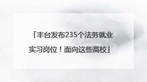 丰台发布235个法务就业实习岗位！面向这些高校