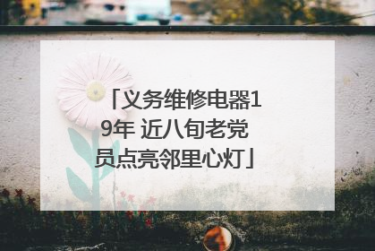 义务维修电器19年 近八旬老党员点亮邻里心灯