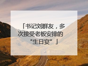 书记刘群友，多次接受老板安排的“生日宴”