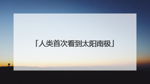 人类首次看到太阳南极
