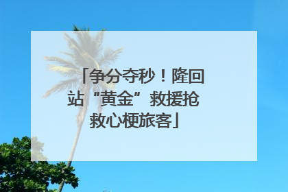 争分夺秒！隆回站“黄金”救援抢救心梗旅客