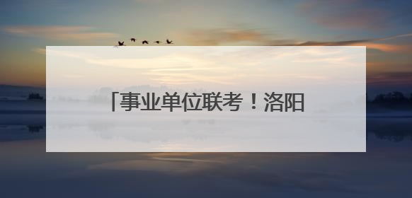 事业单位联考！洛阳公开招聘482人！