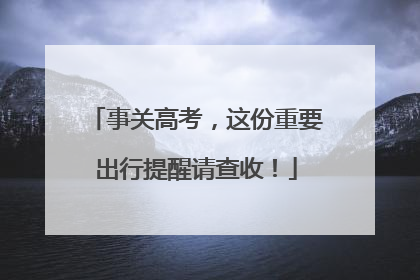 事关高考，这份重要出行提醒请查收！
