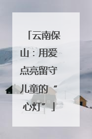 云南保山：用爱点亮留守儿童的“心灯”