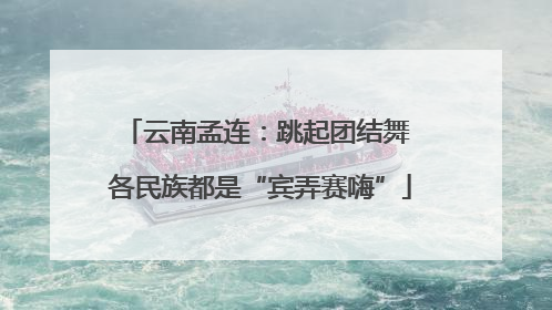 云南孟连：跳起团结舞 各民族都是“宾弄赛嗨”